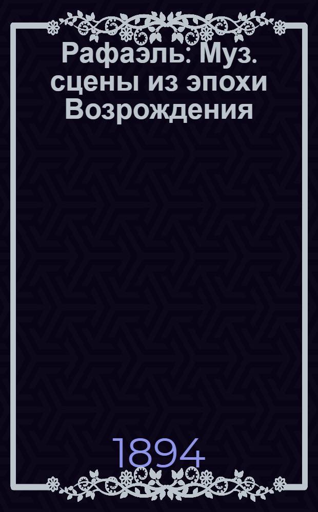 Рафаэль : Муз. сцены из эпохи Возрождения : Соч. 37-е