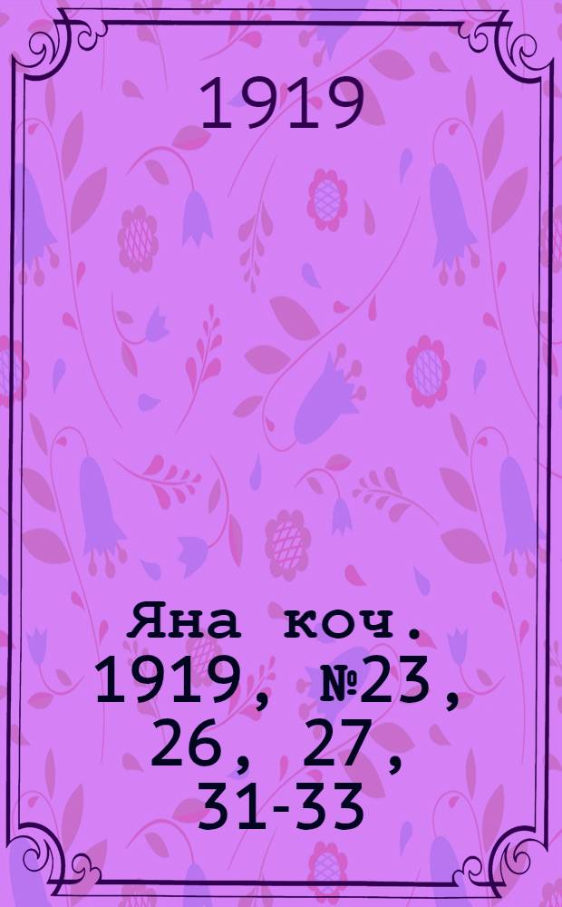 Яна коч. 1919, № 23, 26, 27, 31-33 : 1919, № 23, 26, 27, 31-33