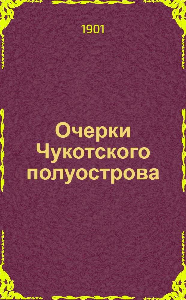 Очерки Чукотского полуострова : (С карт., 2 планами, 20 табл. автотипий и рисунками в тексте)