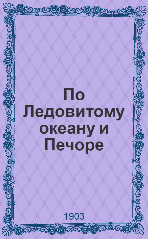 По Ледовитому океану и Печоре : путевые впечатления