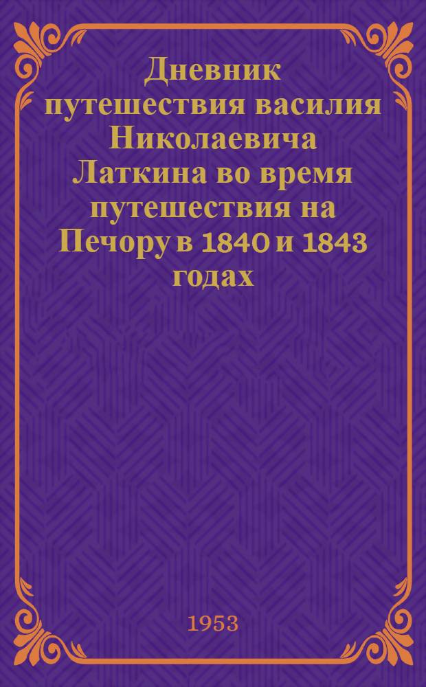 Дневник путешествия василия Николаевича Латкина во время путешествия на Печору в 1840 и 1843 годах : Ч. 1-2
