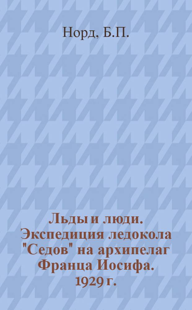 Льды и люди. Экспедиция ледокола "Седов" на архипелаг Франца Иосифа. 1929 г.