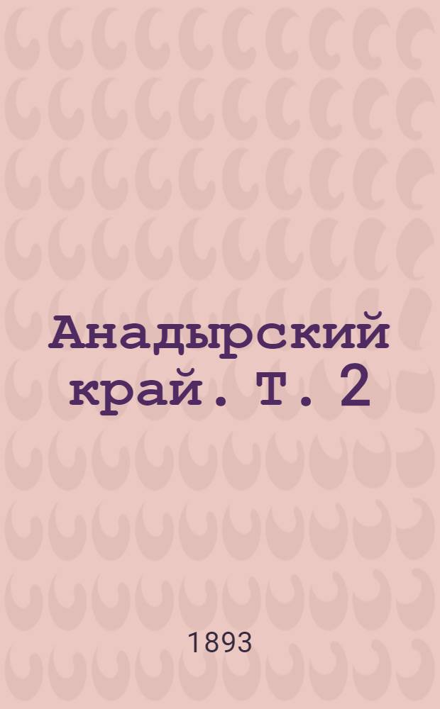 Анадырский край. Т. 2 : Рукопись жителя села Маркова Г. Дьячкова