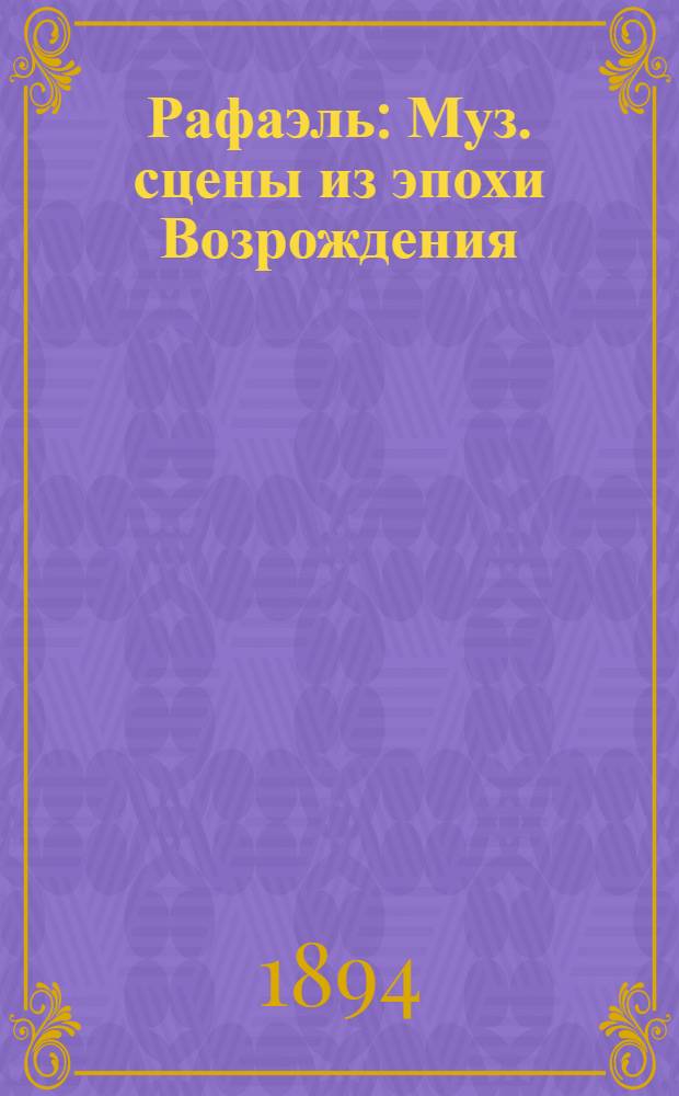 Рафаэль : Муз. сцены из эпохи Возрождения : Соч. 37 : для гол. с фп