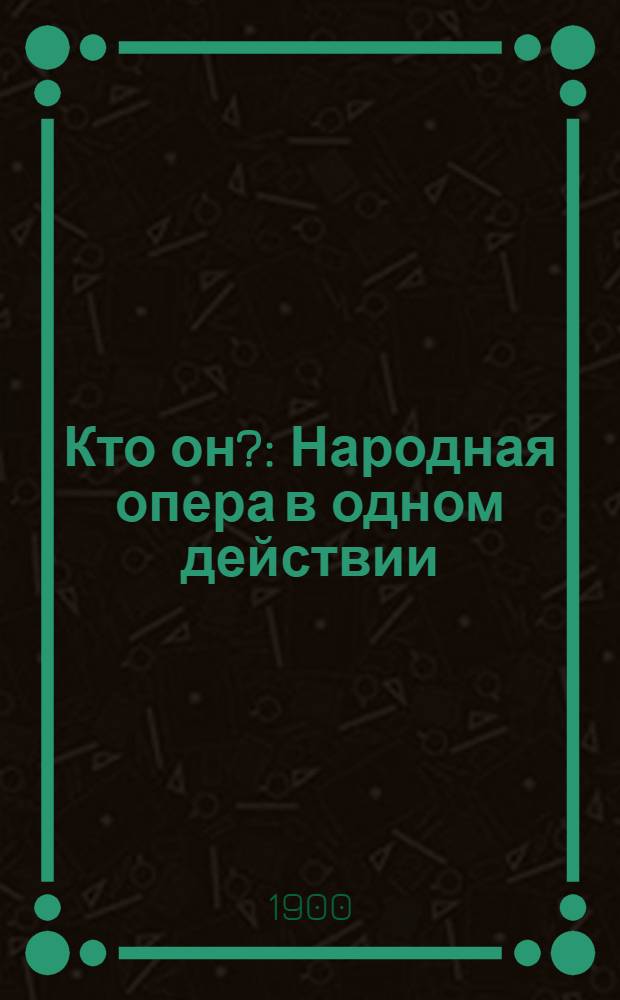 Кто он? : Народная опера в одном действии : для гол., хора с фп