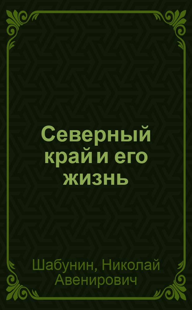 Северный край и его жизнь : путевые заметки и впечатления по северной части Архангельской губернии