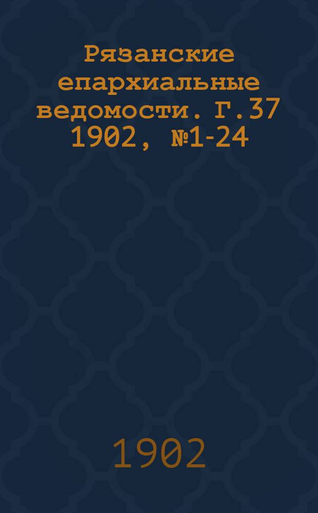 Рязанские епархиальные ведомости. Г.37 1902, № 1-24 : Г.37 1902, № 1-24 с приб.