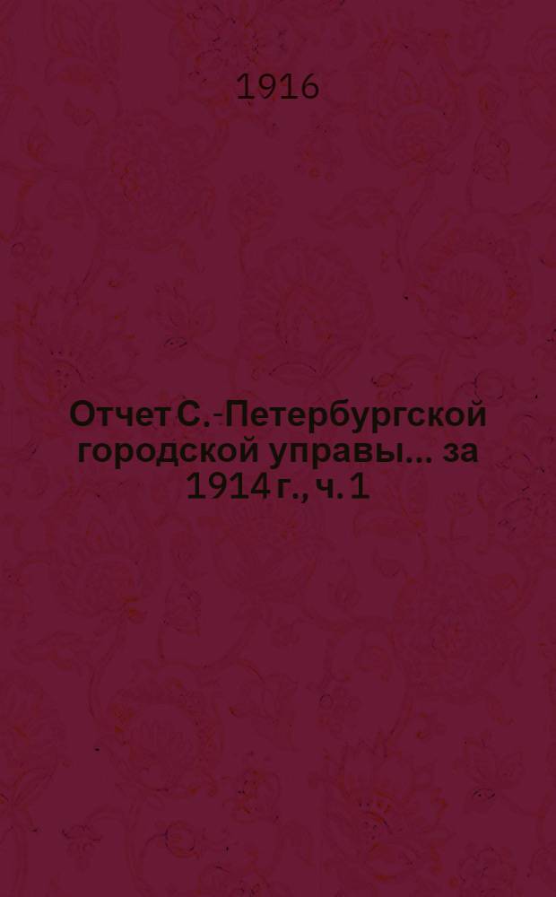Отчет С.-Петербургской городской управы... ... за 1914 г., ч. 1 : Финансовый отчет