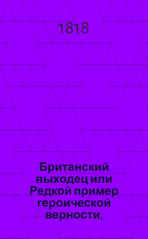 Британский выходец или Редкой пример героической верности, : Истинная повесть, писанная им самим