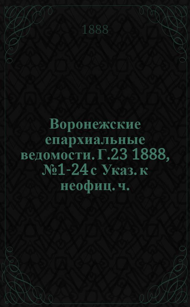 Воронежские епархиальные ведомости. Г.23 1888, № 1-24 с Указ. к неофиц. ч.