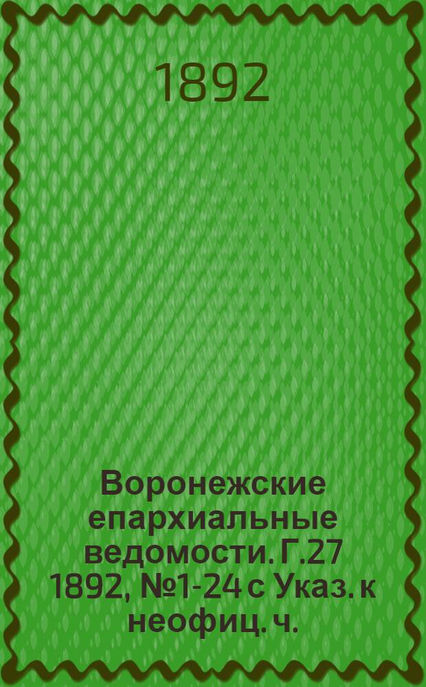 Воронежские епархиальные ведомости. Г.27 1892, № 1-24 с Указ. к неофиц. ч.
