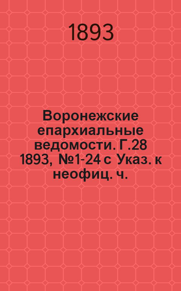Воронежские епархиальные ведомости. Г.28 1893, № 1-24 с Указ. к неофиц. ч.