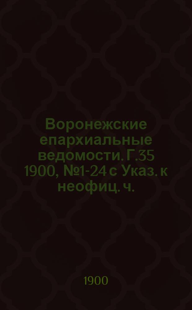 Воронежские епархиальные ведомости. Г.35 1900, № 1-24 с Указ. к неофиц. ч.