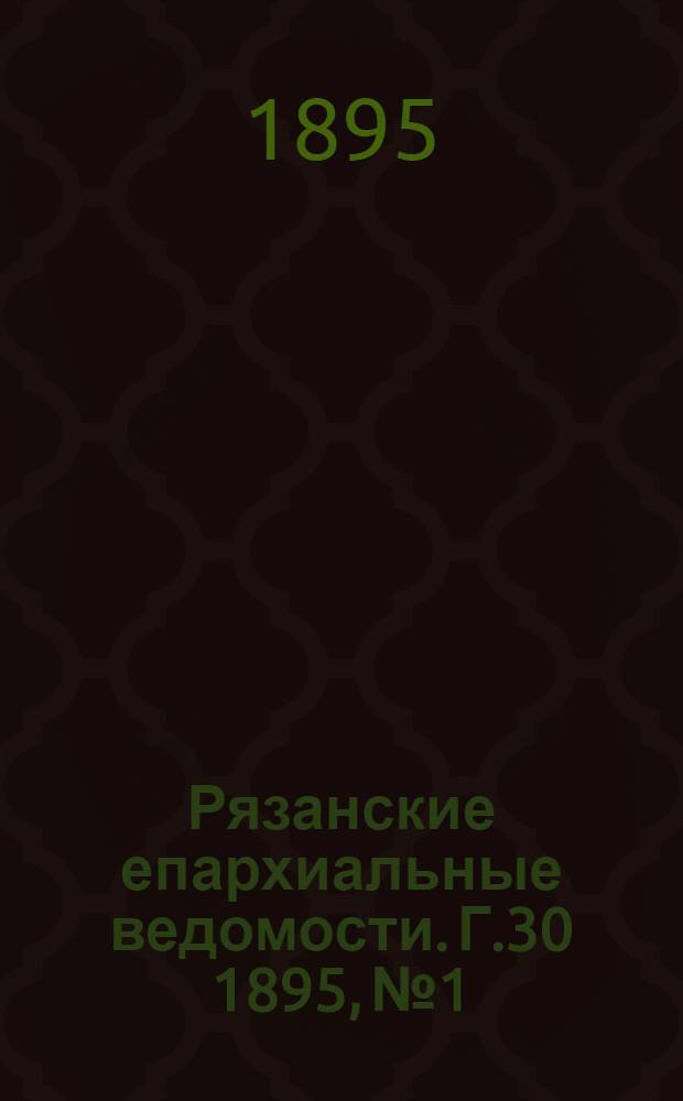 Рязанские епархиальные ведомости. Г.30 1895, № 1/2, 3-24 : Г.30 1895, № 1/2, 3-24 с приб.