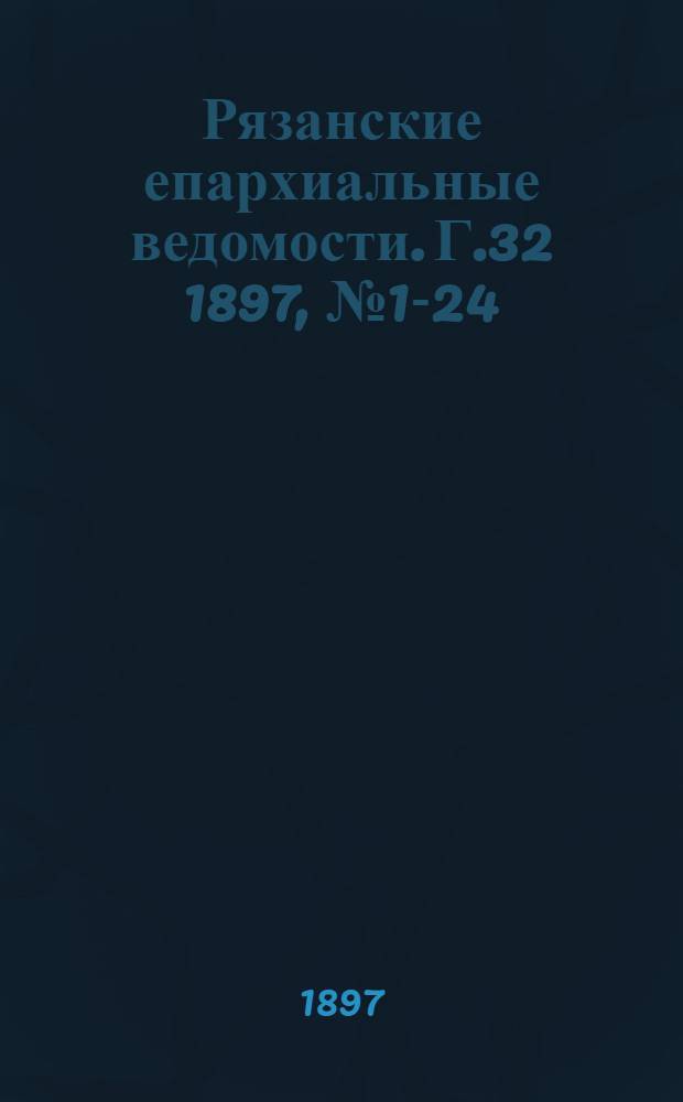 Рязанские епархиальные ведомости. Г.32 1897, № 1-24 : Г.32 1897, № 1-24 с приб.