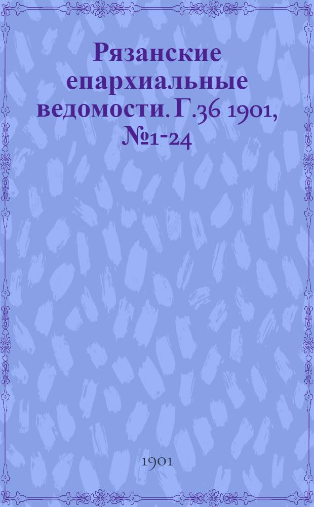 Рязанские епархиальные ведомости. Г.36 1901, № 1-24 : Г.36 1901, № 1-24 с приб.