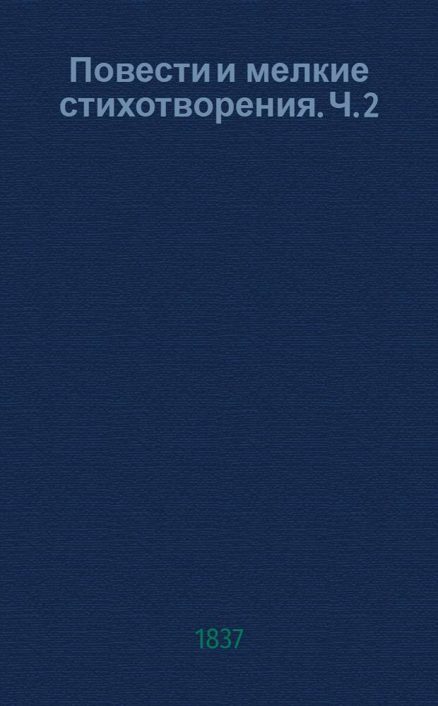 Повести и мелкие стихотворения. Ч. 2 : [Мелкие стихотворения]