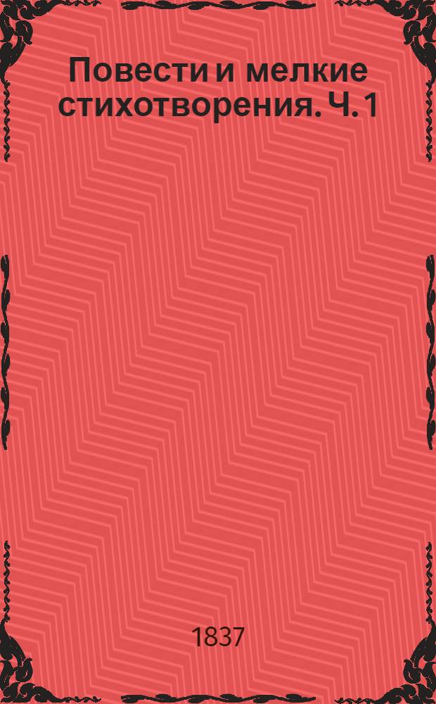 Повести и мелкие стихотворения. Ч. 1 : [Повести] [в стихах]