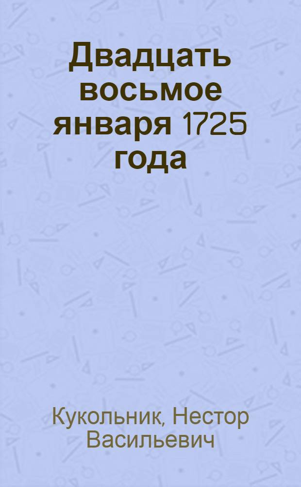Двадцать восьмое января 1725 года : Драм. картина в 2 явлениях, в стихах : (Писана в нояб. 1836 г.)