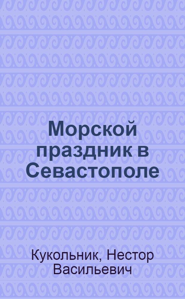 Морской праздник в Севастополе : Драм. представление в 5 карт