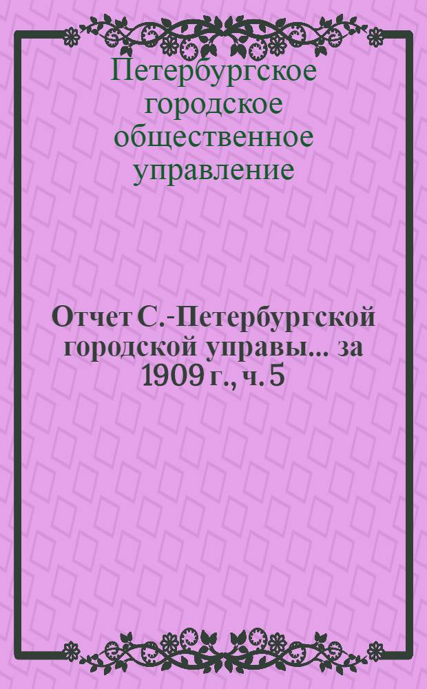 Отчет С.-Петербургской городской управы... ... за 1909 г., ч. 5 : Городские телефоны ; Комиссия по освещению