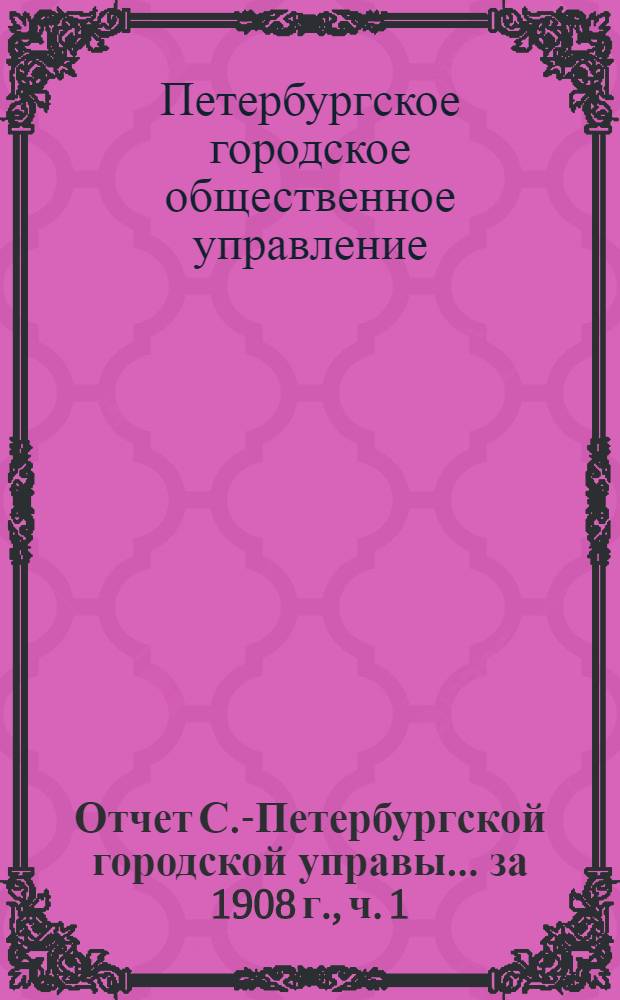 Отчет С.-Петербургской городской управы... ... за 1908 г., ч. 1 : Финансовый отчет