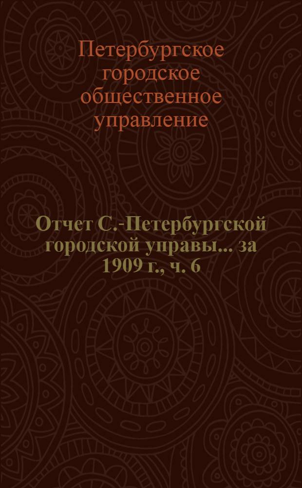 Отчет С.-Петербургской городской управы... ... за 1909 г., ч. 6 : Комиссия по водоснабжению ; Особое присутствие по разбору и призрению нищих ; Комиссия по благотворительности
