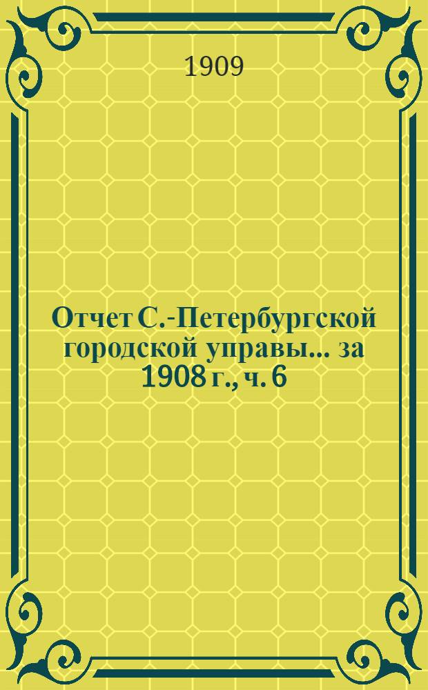 Отчет С.-Петербургской городской управы... ... за 1908 г., ч. 6 : 1. Комиссия по благотворительности ; 2. Городские телефоны