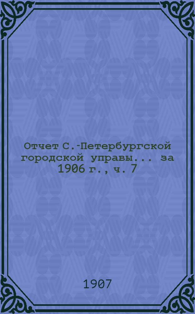 Отчет С.-Петербургской городской управы... ... за 1906 г., ч. 7 : Исполнительная комиссия по заведыванию и переустройству городских железных дорог