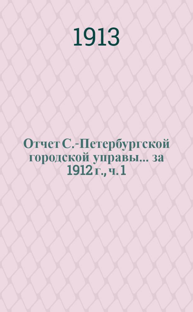 Отчет С.-Петербургской городской управы... ... за 1912 г., ч. 1 : Финансовый отчет