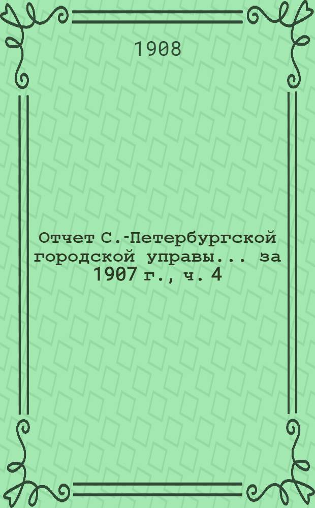 Отчет С.-Петербургской городской управы... ... за 1907 г., ч. 4 : Санитарная комиссия