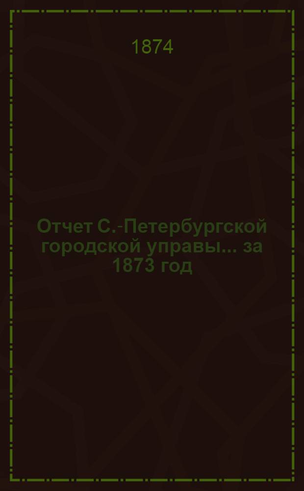 Отчет С.-Петербургской городской управы... ... за 1873 год