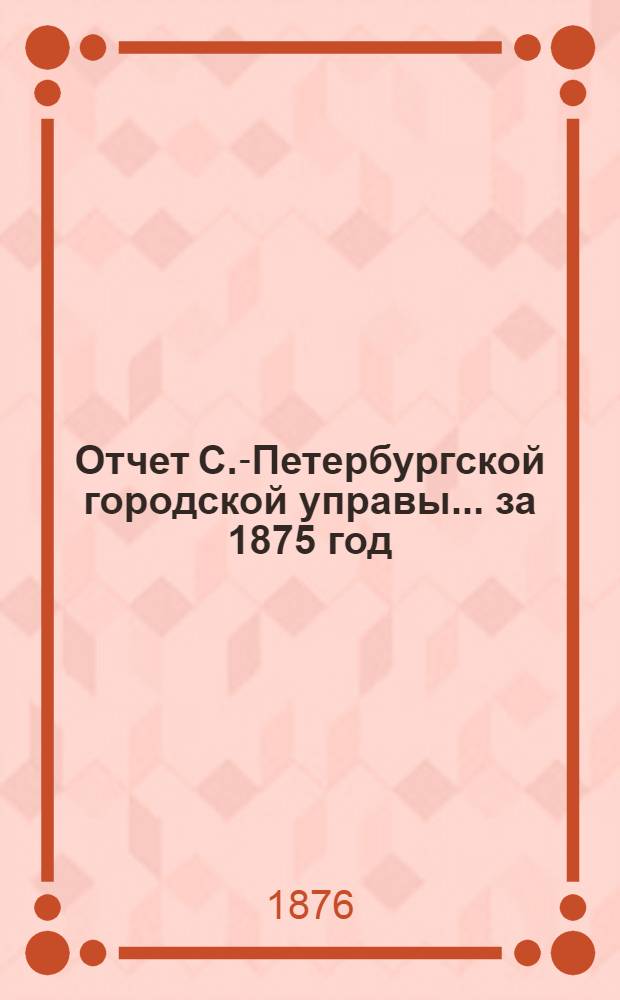 Отчет С.-Петербургской городской управы... ... за 1875 год