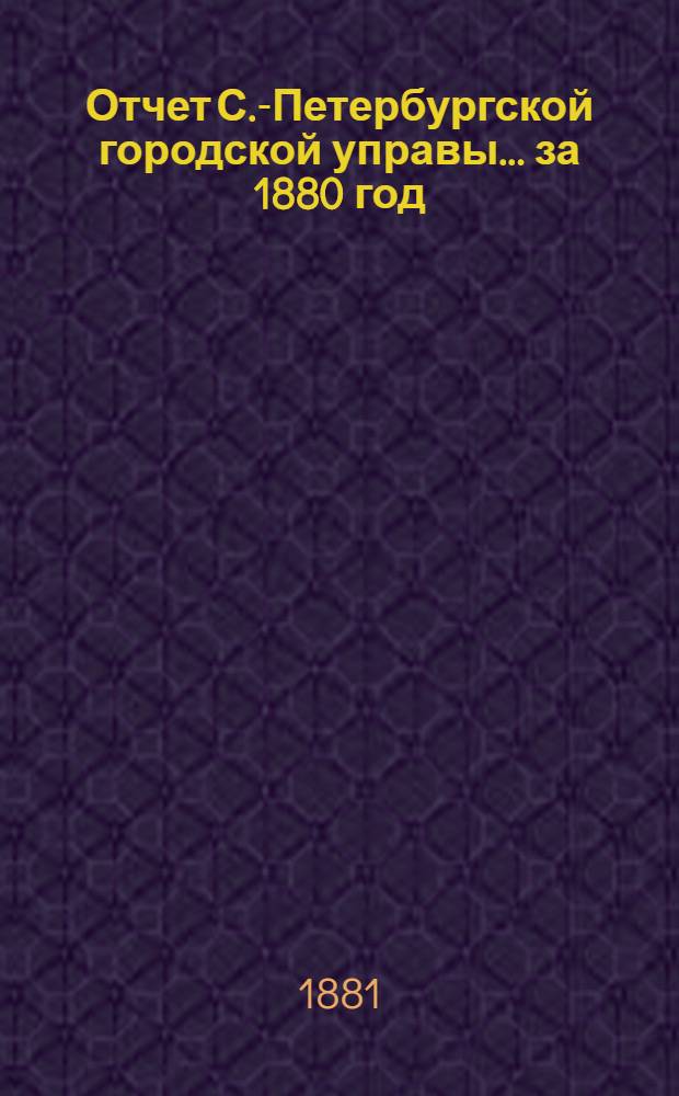 Отчет С.-Петербургской городской управы... ... за 1880 год