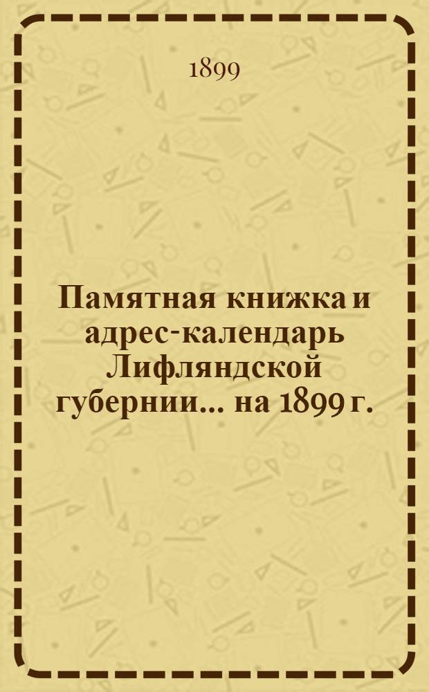 Памятная книжка и адрес-календарь Лифляндской губернии ... на 1899 г.
