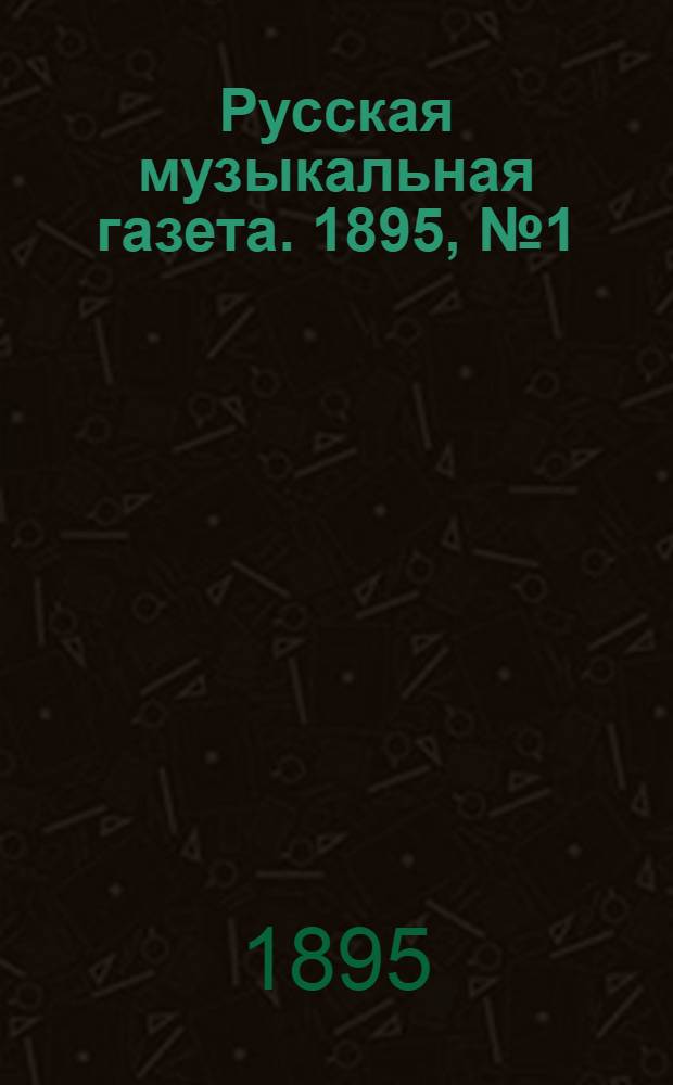 Русская музыкальная газета. 1895, № 1 (янв.) &ndash; 12 (дек.) : 1895, № 1 (янв.) &ndash; 12 (дек.)