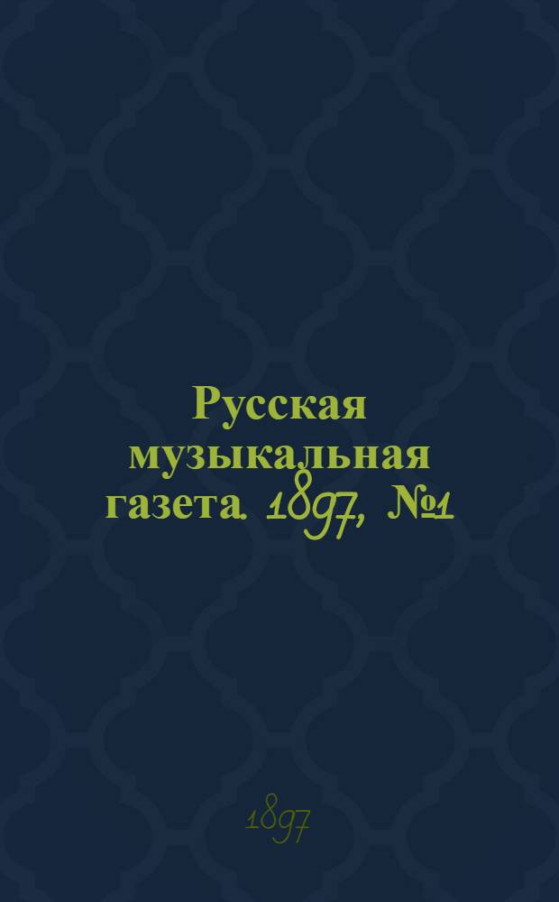 Русская музыкальная газета. 1897, № 1 (янв.) – 12 (дек.) : 1897, № 1 (янв.) – 12 (дек.)