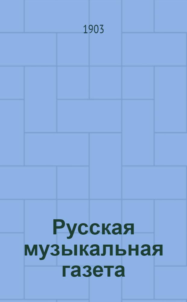 Русская музыкальная газета : еженед. изд. (с ил.). 1903, № 1 (5 янв.) &ndash; 52 (31 дек.) : 1903, № 1 (5 янв.) &ndash; 52 (31 дек.)