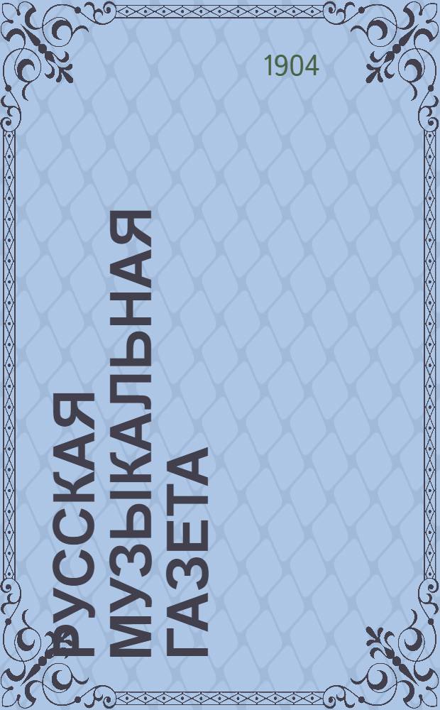 Русская музыкальная газета : еженед. изд. (с ил.). 1904, № 1 (4 янв.) – 51/52 (19-26 дек.) : 1904, № 1 (4 янв.) – 51/52 (19-26 дек.)