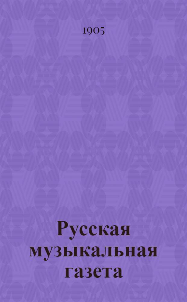 Русская музыкальная газета : еженед. изд. (с ил.). 1905, № 1 (2 янв.) – 51/52 (18-25 дек.) : 1905, № 1 (2 янв.) – 51/52 (18-25 дек.)