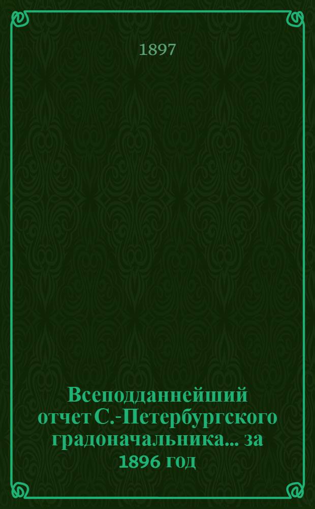 Всеподданнейший отчет С.-Петербургского градоначальника... ... за 1896 год