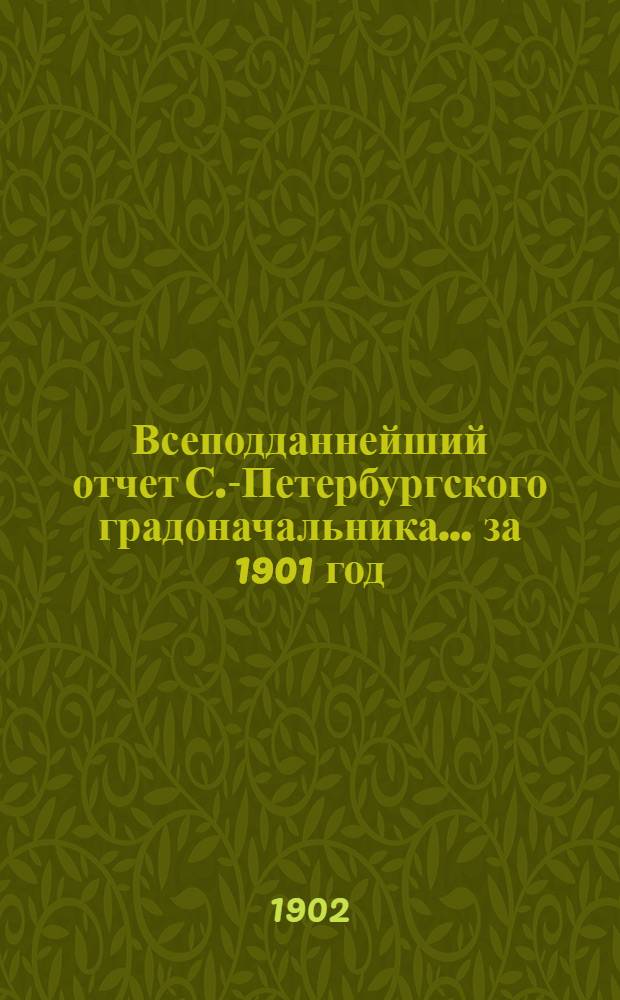 Всеподданнейший отчет С.-Петербургского градоначальника... ... за 1901 год