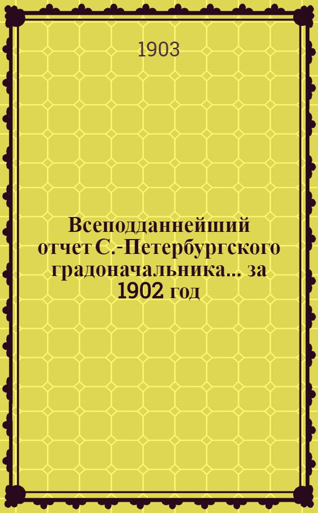 Всеподданнейший отчет С.-Петербургского градоначальника... ... за 1902 год