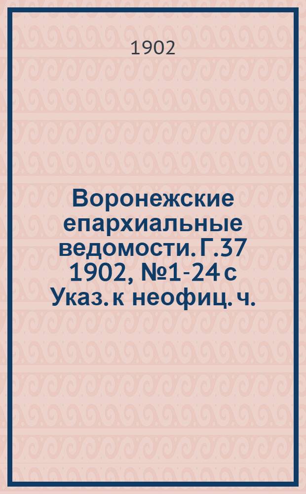 Воронежские епархиальные ведомости. [Г.37] 1902, № 1-24 с Указ. к неофиц. ч.