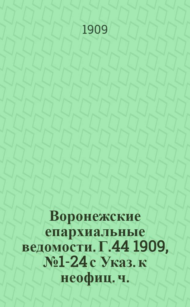 Воронежские епархиальные ведомости. [Г.44] 1909, № 1-24 с Указ. к неофиц. ч.