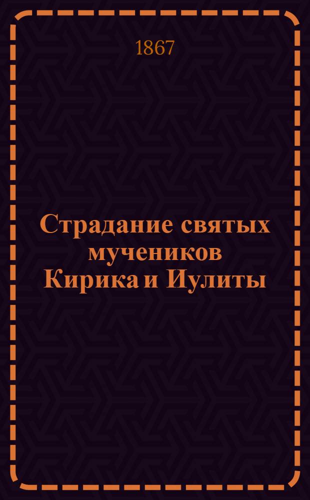 Страдание святых мучеников Кирика и Иулиты : Сост. по Четьи-Минеи св. Димитрия Ростовского