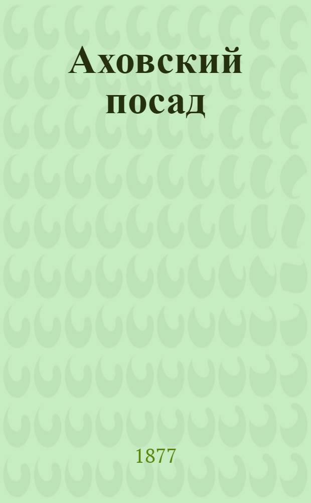 Аховский посад : (Степные нравы старого времени) : Очерк первый, с 2-мя карт