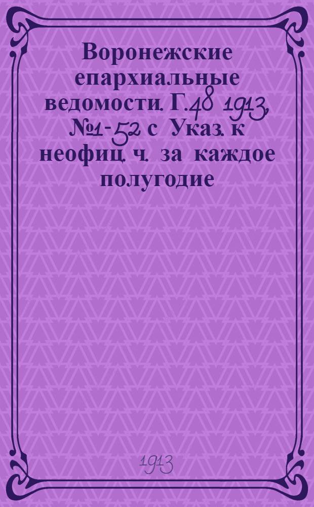Воронежские епархиальные ведомости. Г.48 1913, № 1-52 с Указ. к неофиц. ч. за каждое полугодие