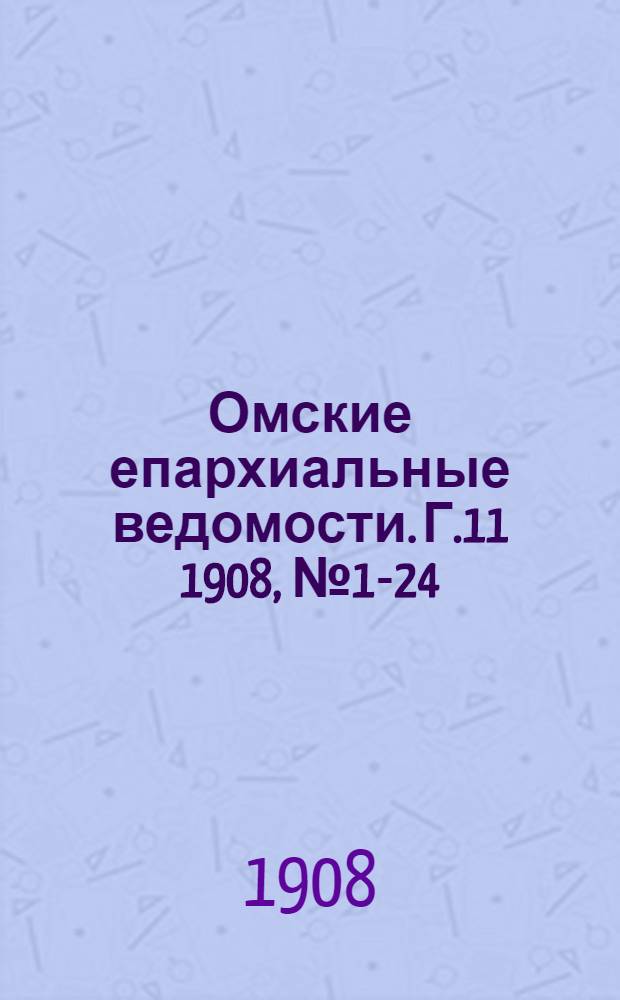 Омские епархиальные ведомости. Г.11 1908, № 1-24