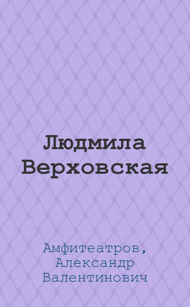 Людмила Верховская: Роман; Фантастические рассказы: Смерть. Вечный жид. Белый охотник. Две шутки / Ал. А-в